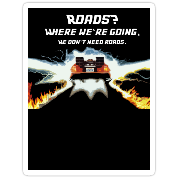 It’s where we’re going we don’t need roads. 