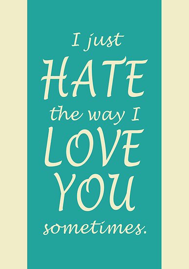  I Just Hate The Way I Love You Sometimes By Watchkevcreate Redbubble