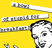 Retro 50's - Bowl of Stupid for Breakfast by metacortex