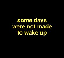 Some Days Were Not Made To Wake Up by DesignFactoryD