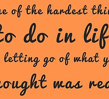 One of the hardest things to do in life is letting go of what you thought was real. by bogratt