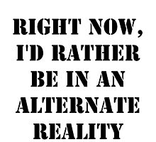 Right Now, I'd Rather Be In An Alternate Reality - Black Text by cmmei