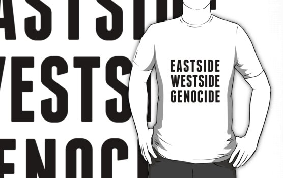 http://ih3.redbubble.net/work.5836093.1.fig,white,mens,fbfbfb.eastside-westside-genocide-slogan-v3.jpg