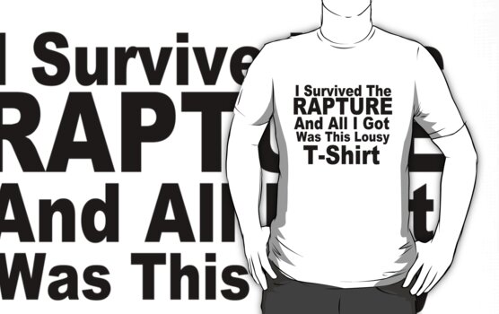 After the Rapture Work.7206224.2.fig,white,mens,fbfbfb.i-survived-the-rapture-and-all-i-got-was-this-lousy-t-shirt-v3